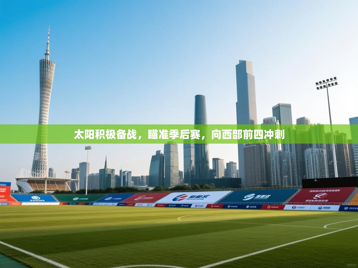 蓝鲸体育直播电脑版-太阳积极备战,瞄准季后赛,向西部前四冲刺 第2张