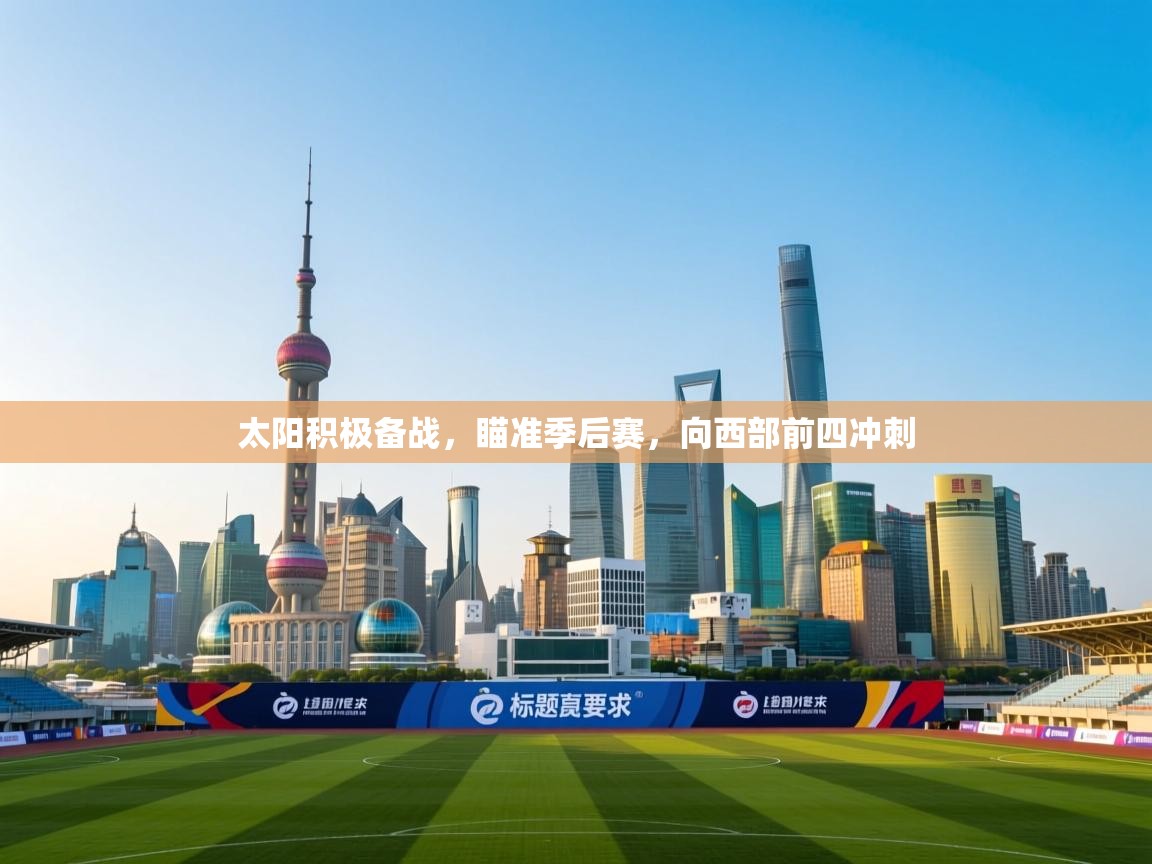 蓝鲸体育直播电脑版-太阳积极备战,瞄准季后赛,向西部前四冲刺 第4张