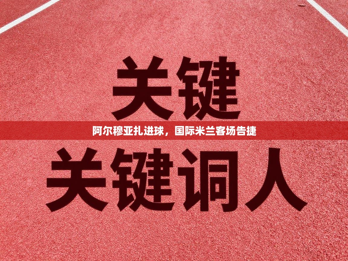 蓝鲸体育官网-阿尔穆亚扎进球，国际米兰客场告捷