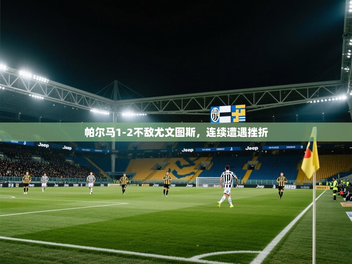 鲸蓝体育平台-帕尔马1-2不敌尤文图斯，连续遭遇挫折  第2张