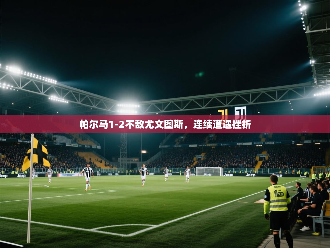 鲸蓝体育平台-帕尔马1-2不敌尤文图斯，连续遭遇挫折  第4张