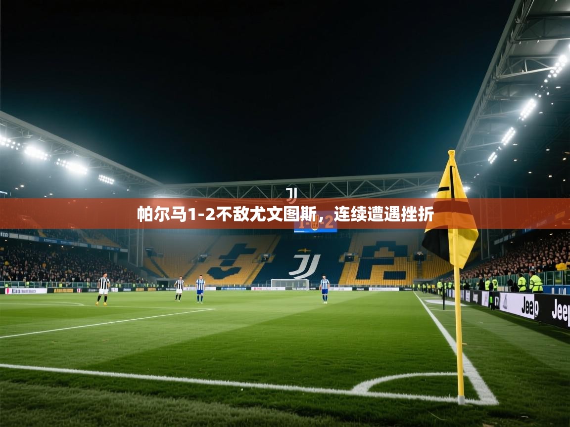 鲸蓝体育平台-帕尔马1-2不敌尤文图斯，连续遭遇挫折  第3张