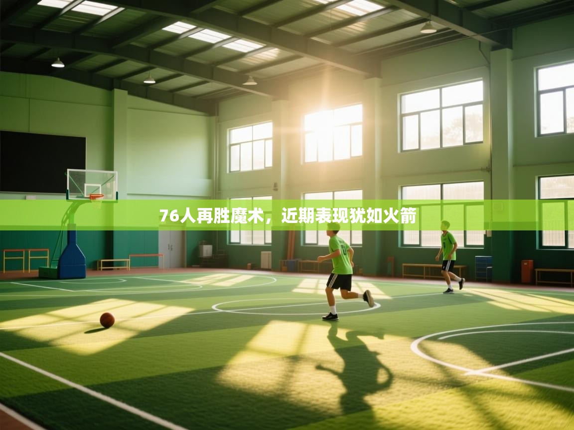 蓝鲸体育app-76人再胜魔术,近期表现犹如火箭 第3张