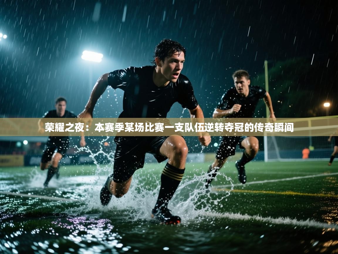 蓝鲸体育网页版-荣耀之夜：本赛季某场比赛一支队伍逆转夺冠的传奇瞬间  第1张