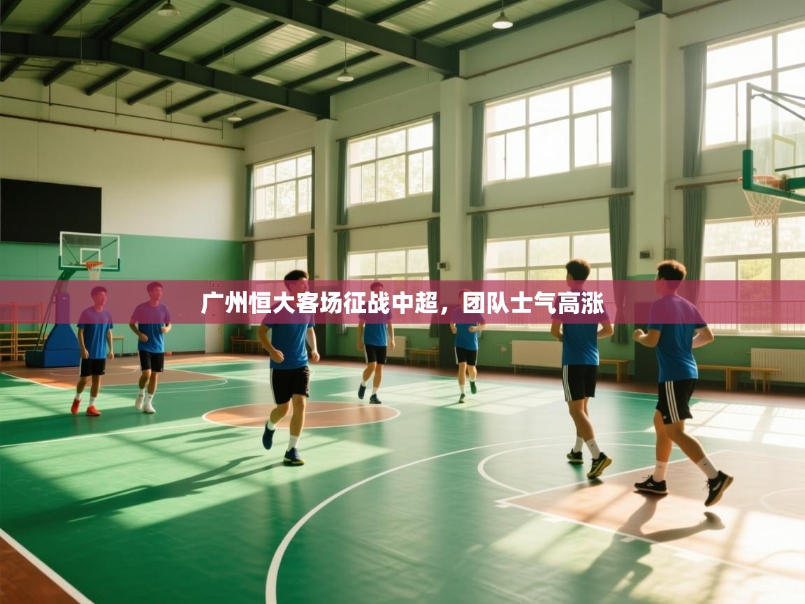 蓝鲸体育app电脑版下载-广州恒大客场征战中超，团队士气高涨  第2张