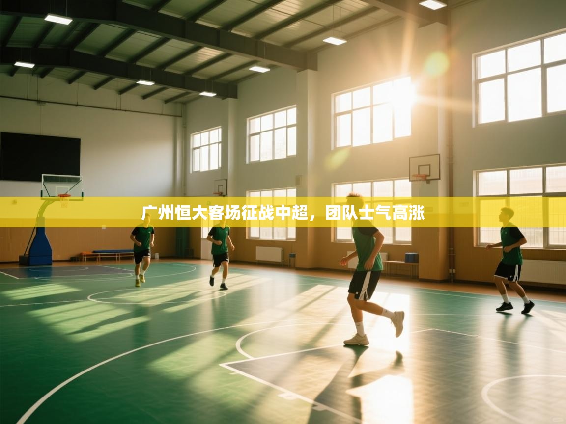 蓝鲸体育app电脑版下载-广州恒大客场征战中超，团队士气高涨  第1张