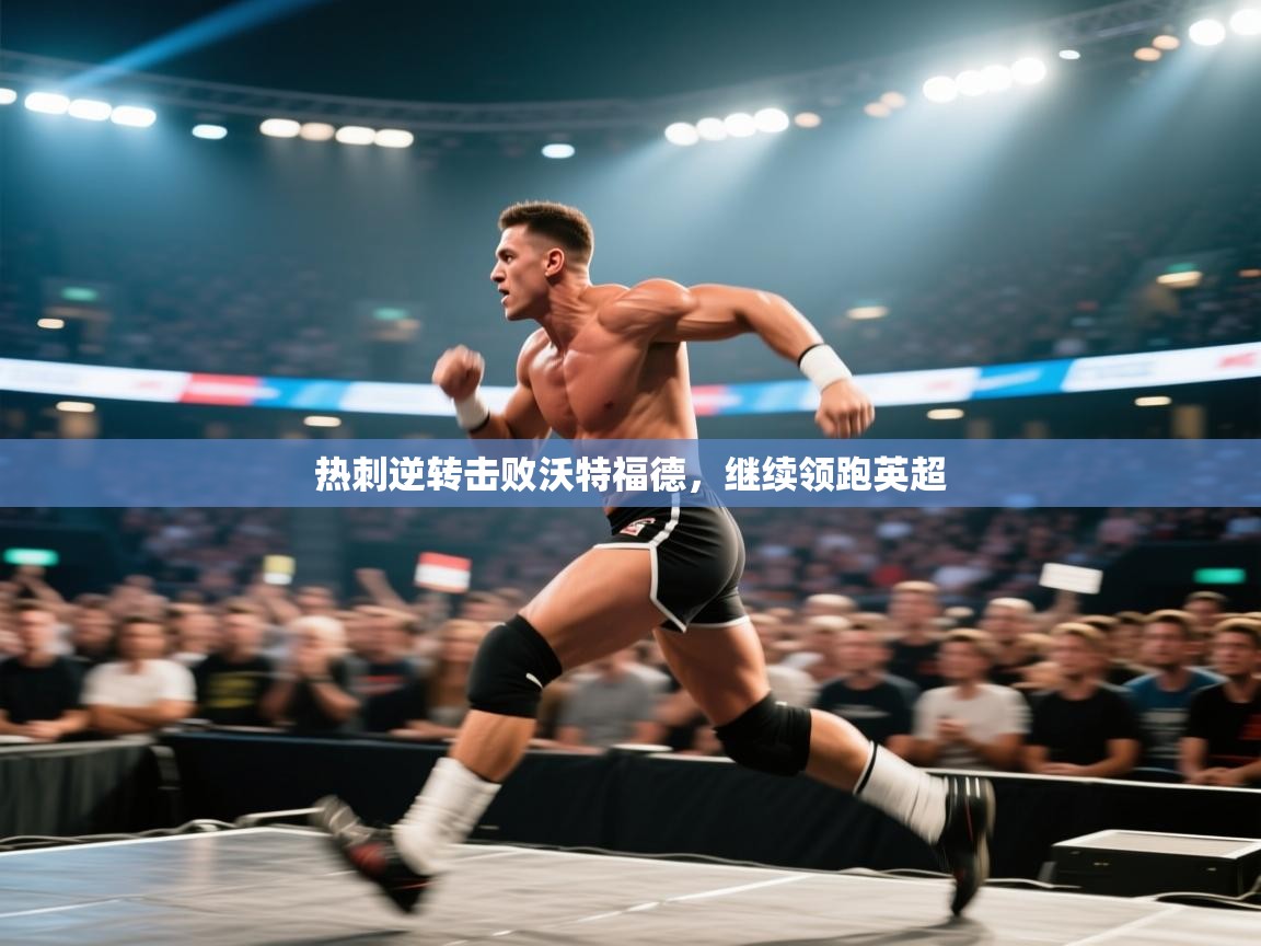 蓝鲸体育直播-热刺逆转击败沃特福德，继续领跑英超  第1张