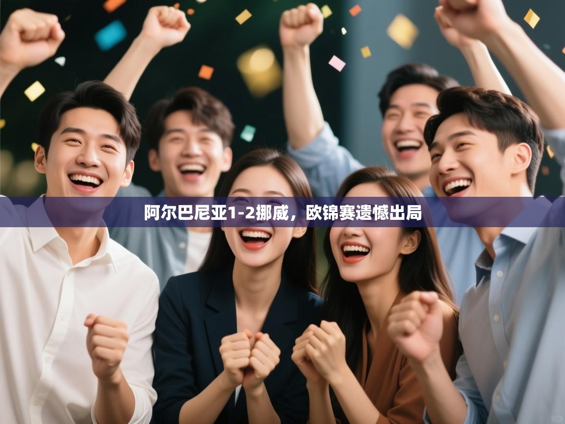 蓝鲸体育官网-阿尔巴尼亚1-2挪威，欧锦赛遗憾出局  第4张