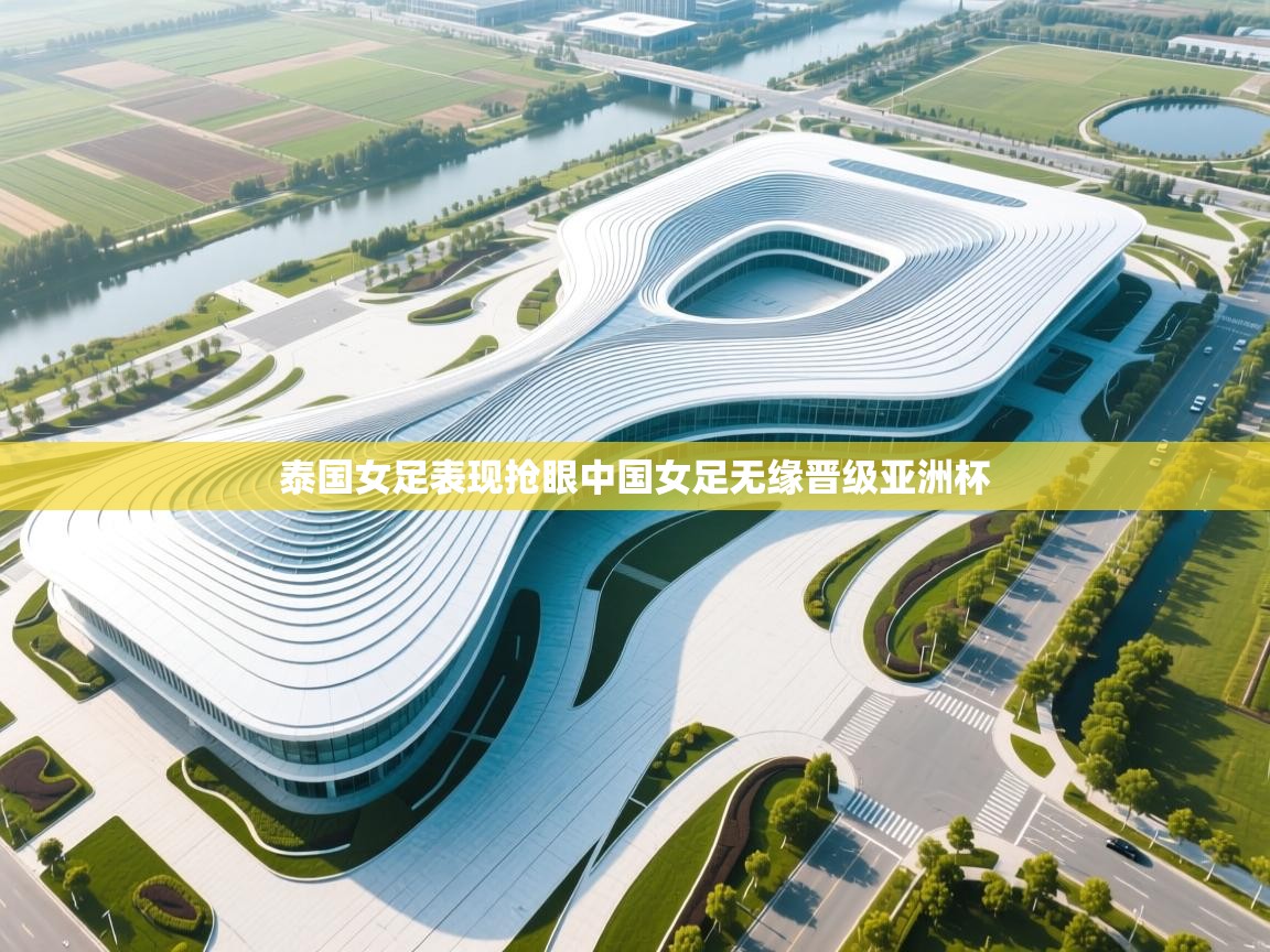 鲸蓝体育苹果-泰国女足表现抢眼中国女足无缘晋级亚洲杯