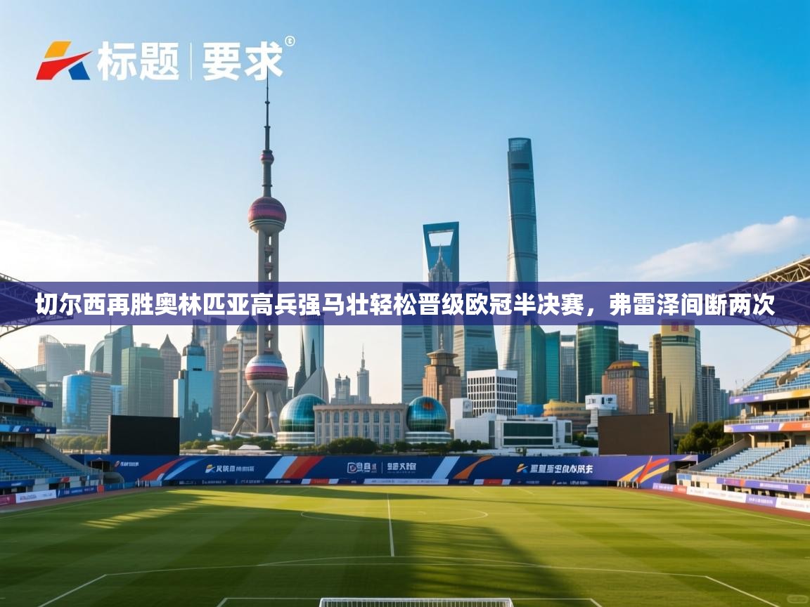 蓝鲸体育足球直播-切尔西再胜奥林匹亚高兵强马壮轻松晋级欧冠半决赛，弗雷泽间断两次  第2张