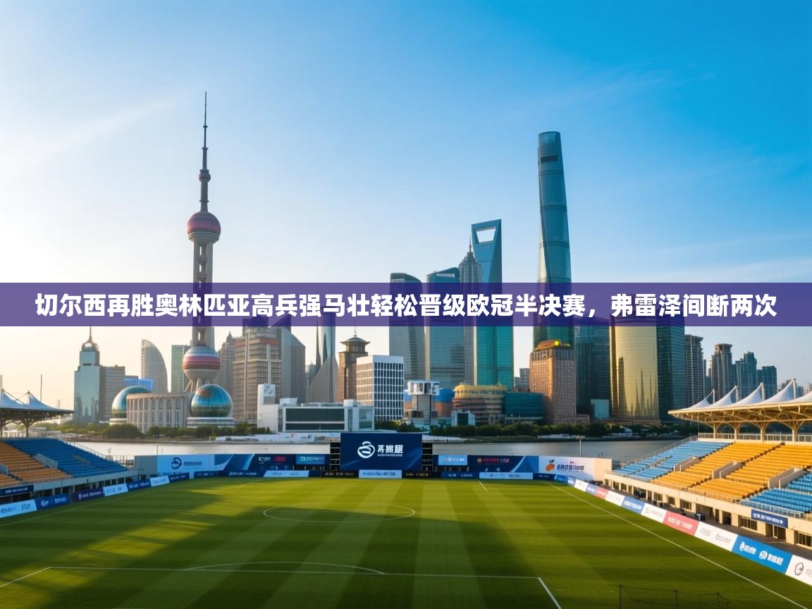 蓝鲸体育足球直播-切尔西再胜奥林匹亚高兵强马壮轻松晋级欧冠半决赛，弗雷泽间断两次  第1张