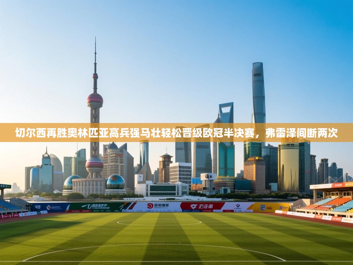 蓝鲸体育足球直播-切尔西再胜奥林匹亚高兵强马壮轻松晋级欧冠半决赛，弗雷泽间断两次  第3张