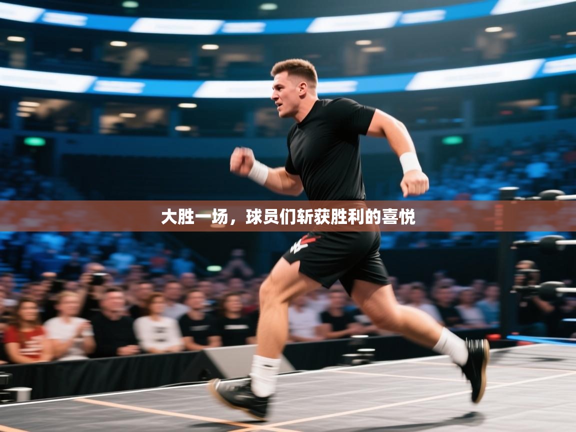 蓝鲸体育直播在线观看免费-大胜一场，球员们斩获胜利的喜悦  第2张