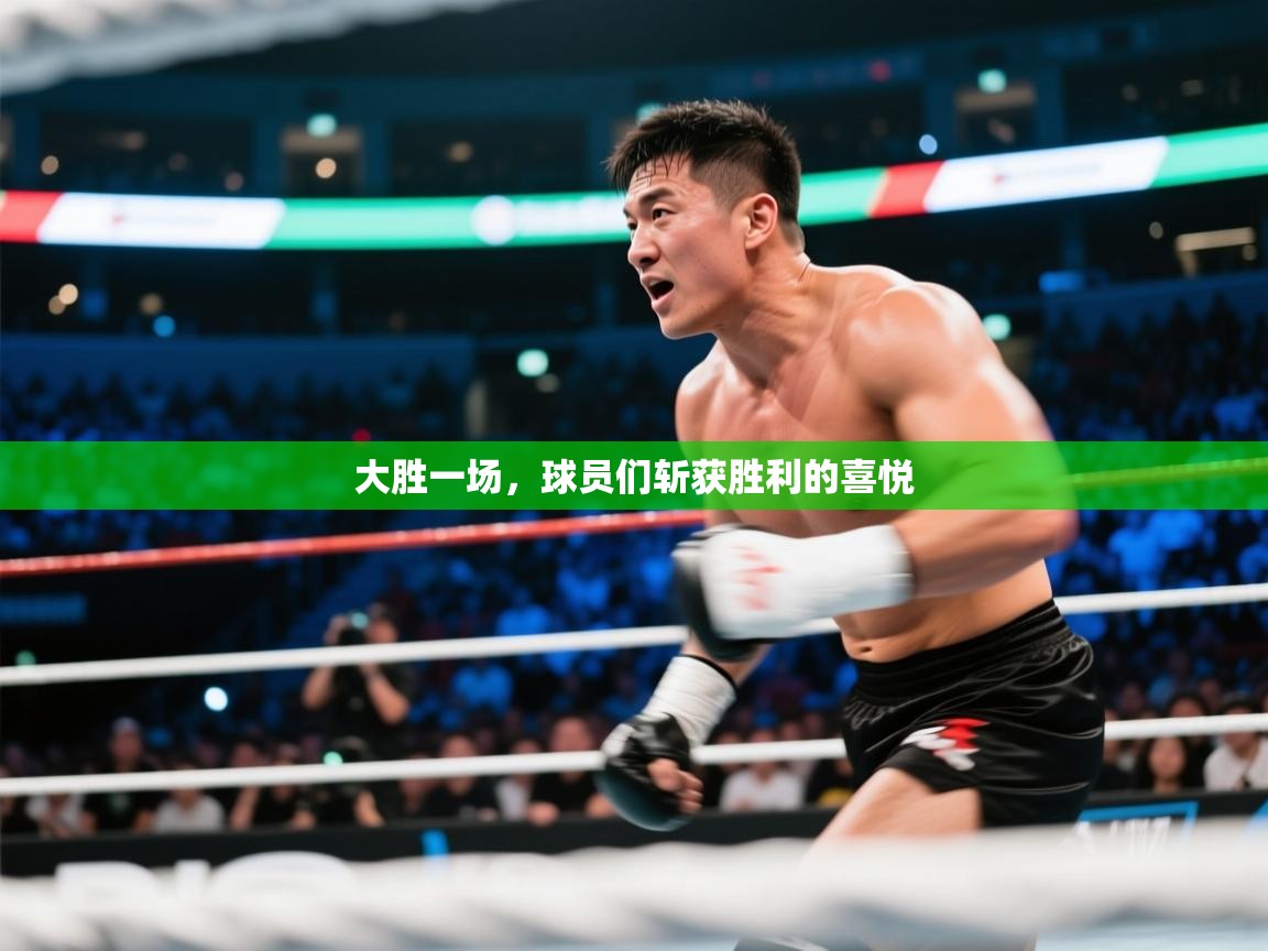 蓝鲸体育直播在线观看免费-大胜一场，球员们斩获胜利的喜悦  第3张