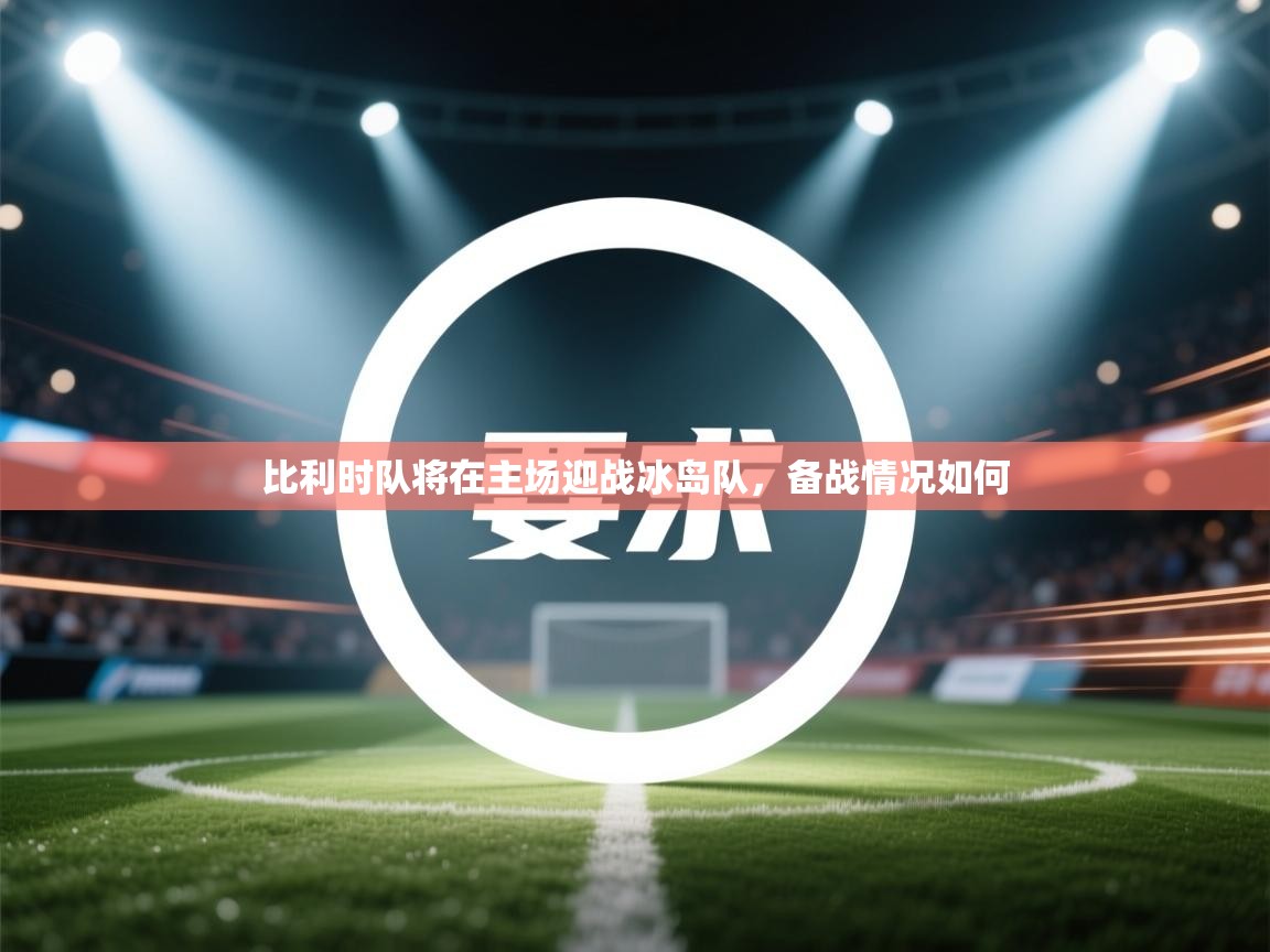 鲸蓝体育app下载-比利时队将在主场迎战冰岛队，备战情况如何  第3张