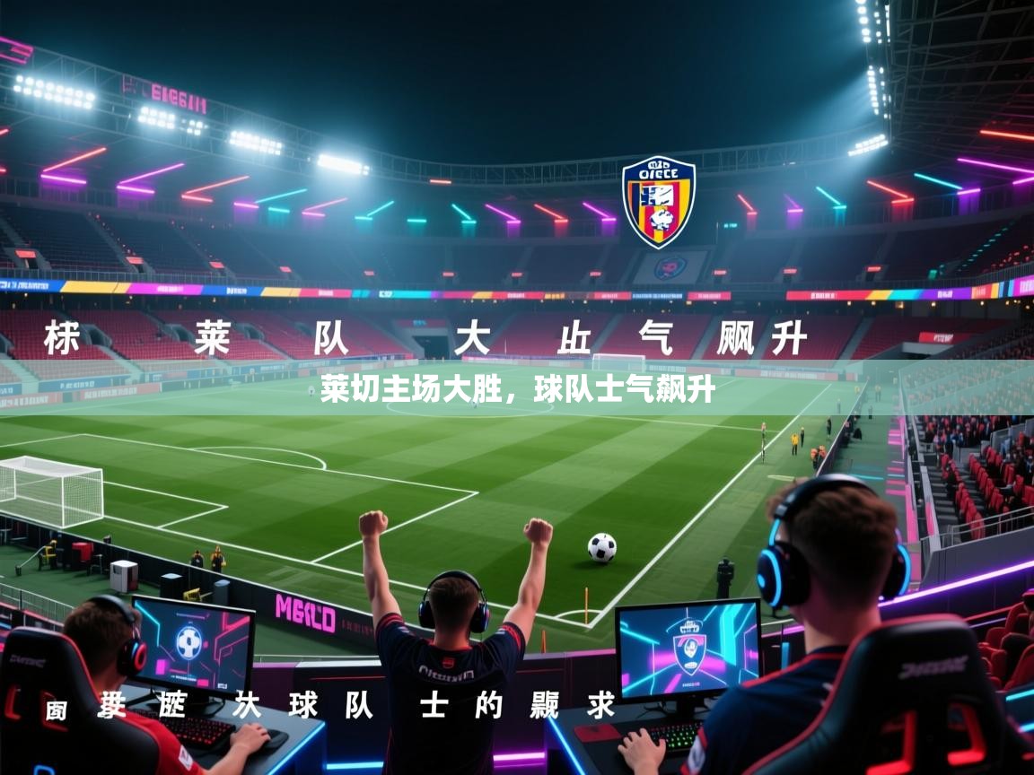 蓝鲸体育app下载官网-莱切主场大胜，球队士气飙升