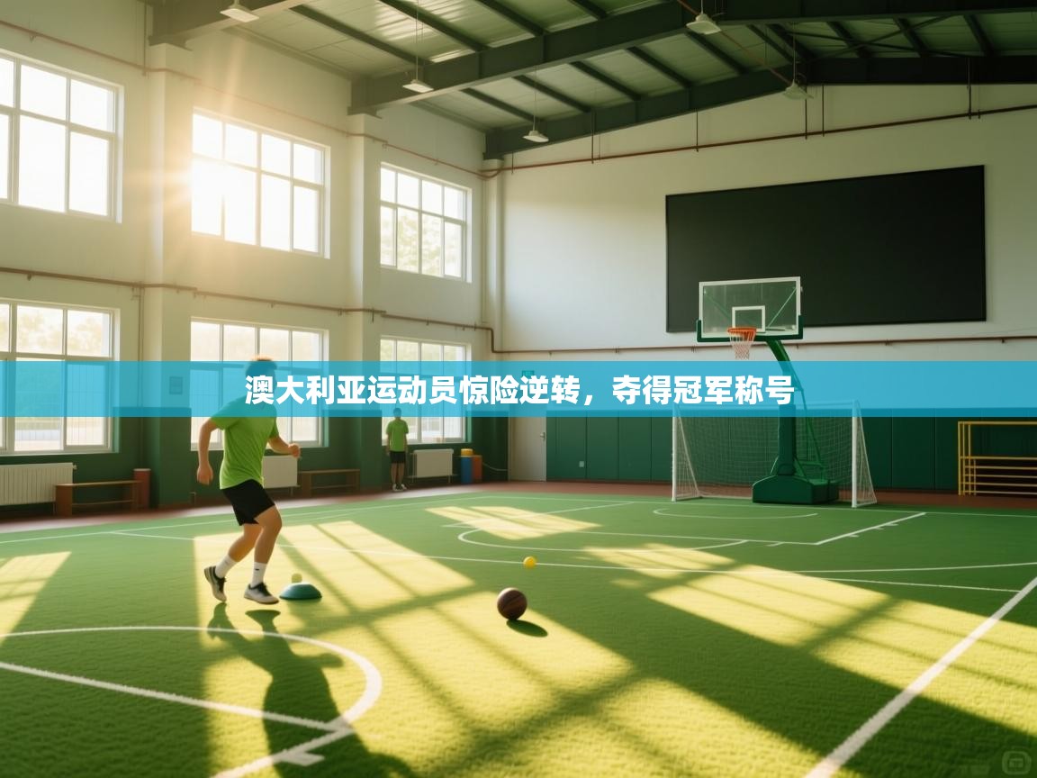 蓝鲸体育在线直播免费观看-澳大利亚运动员惊险逆转，夺得冠军称号