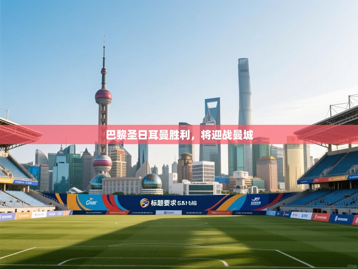 蓝鲸体育在线直播-巴黎圣日耳曼胜利，将迎战曼城