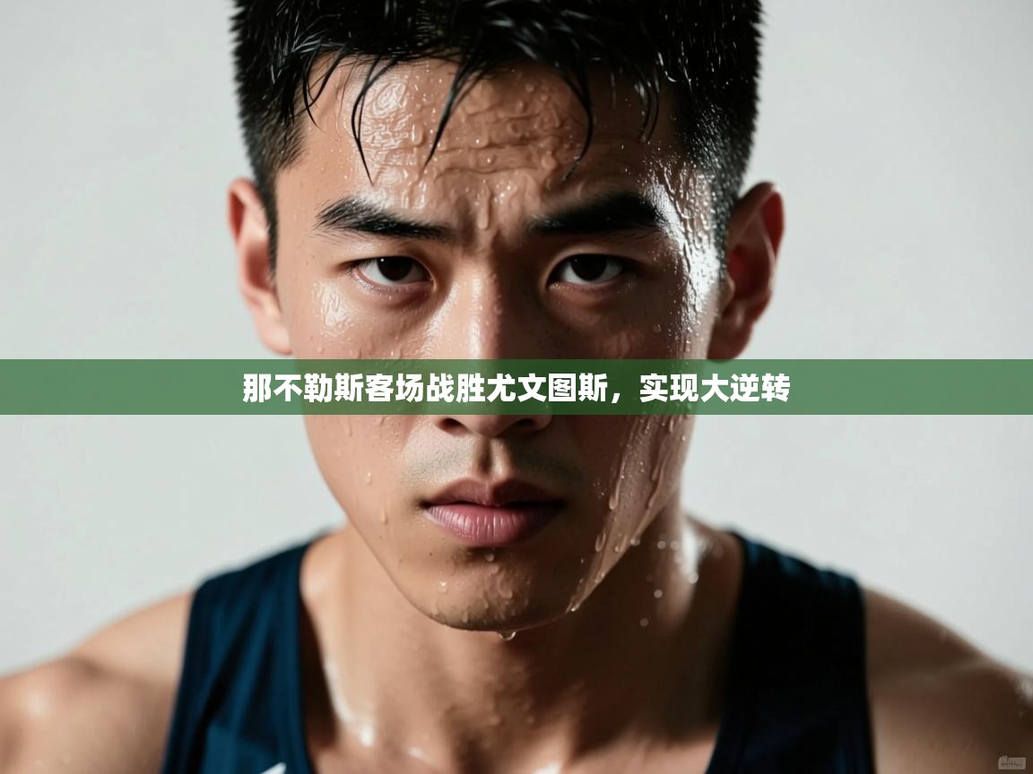 蓝鲸体育app-那不勒斯客场战胜尤文图斯，实现大逆转  第4张