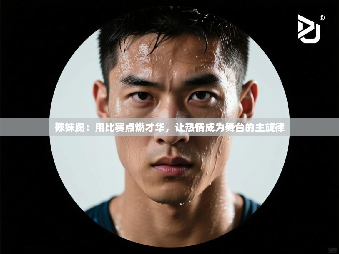 蓝鲸体育网页版-辣妹踢：用比赛点燃才华，让热情成为舞台的主旋律  第1张