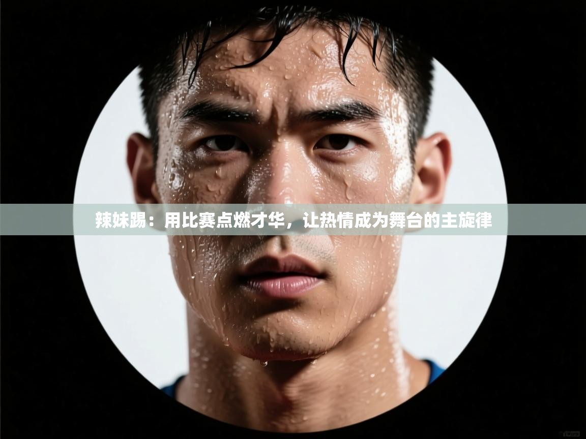 蓝鲸体育网页版-辣妹踢：用比赛点燃才华，让热情成为舞台的主旋律  第2张