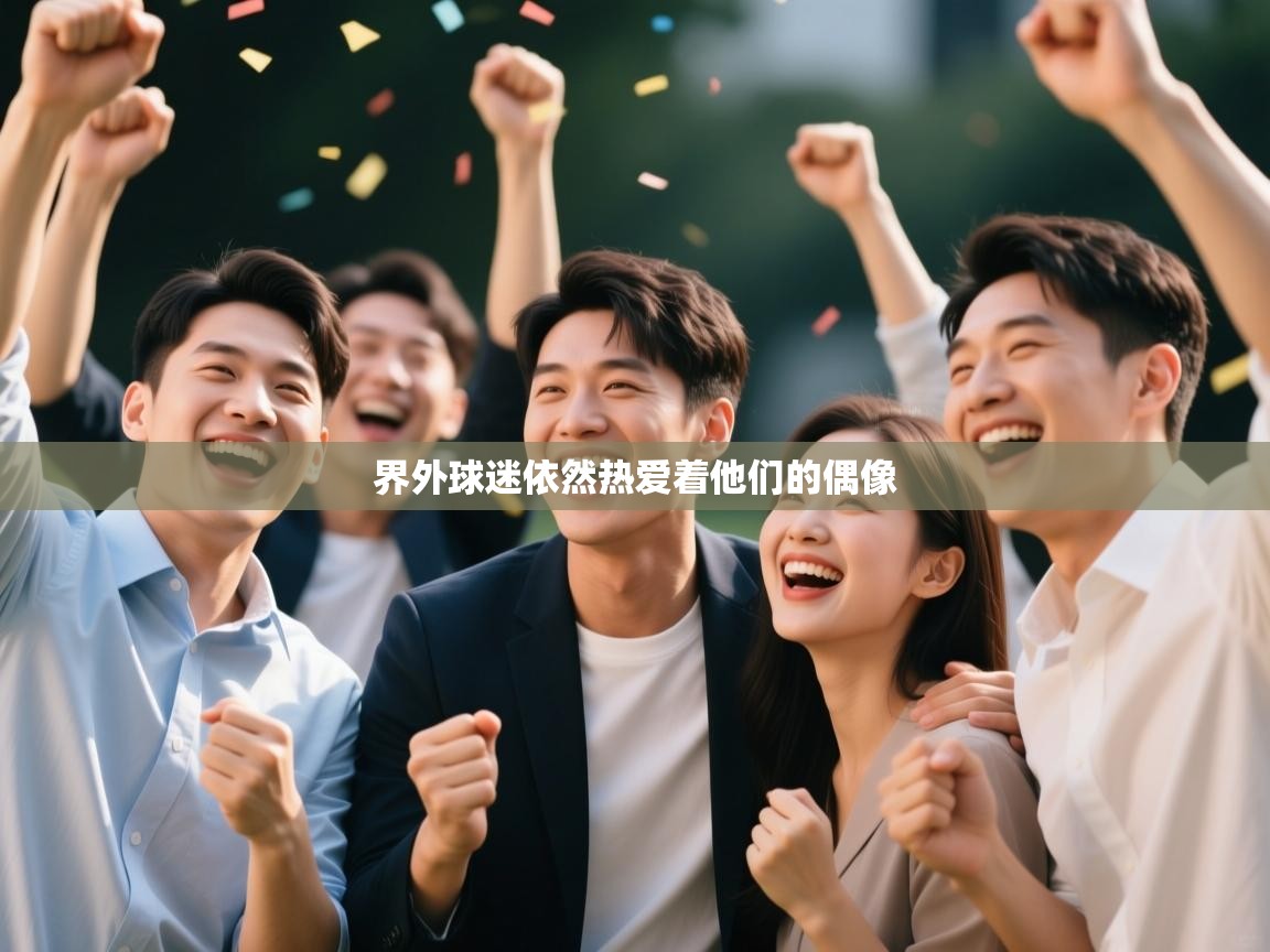 鲸蓝体育平台-界外球迷依然热爱着他们的偶像  第3张