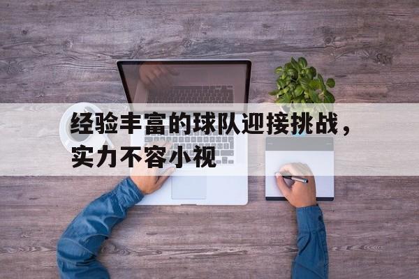 关于经验丰富的球队迎接挑战，实力不容小视的信息